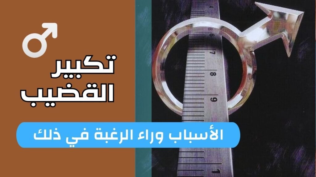 الأسباب وراء الرغبة في تكبير القضيب