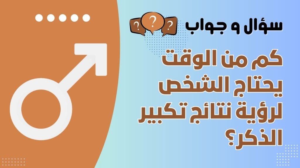كم من الوقت يحتاج الشخص لرؤية نتائج تكبير الذكر؟