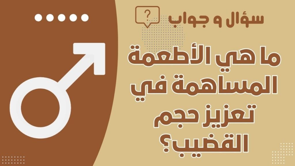 ما هي الأطعمة المساهمة في تعزيز حجم القضيب؟