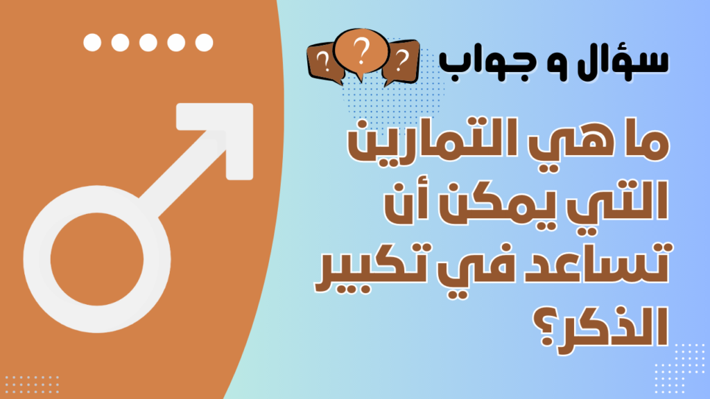 ما هي التمارين التي يمكن أن تساعد في تكبير الذكر؟