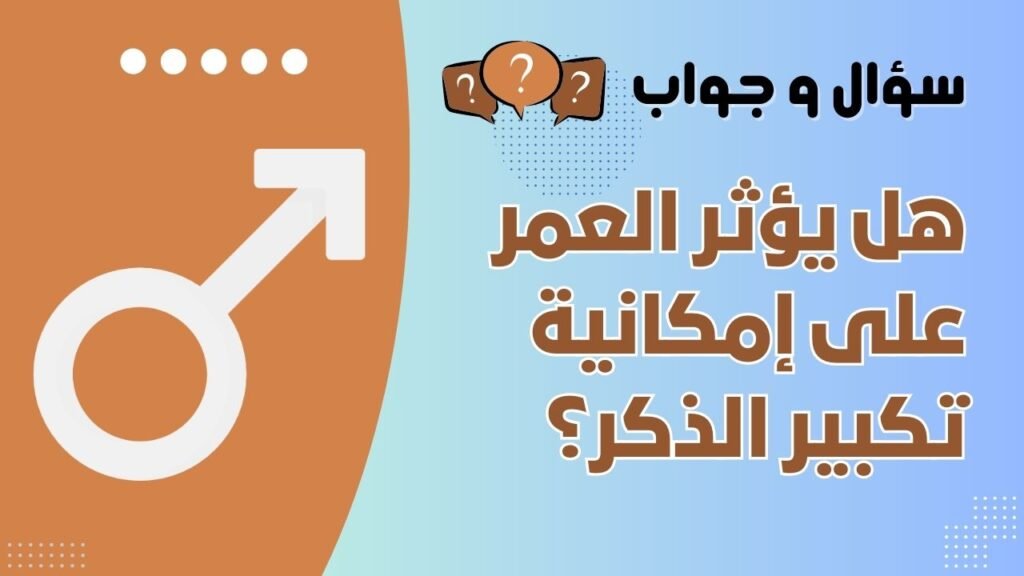 هل يؤثر العمر على إمكانية تكبير الذكر؟